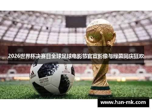 2026世界杯决赛日全球足球电影节官宣影像与绿茵同庆狂欢 2026世界杯决赛日全球足球电影节官宣影像与绿茵同庆狂欢