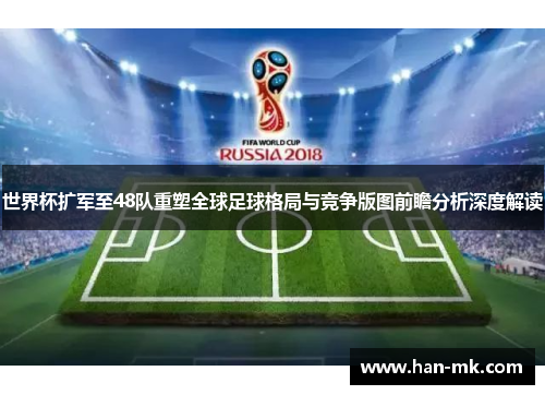 世界杯扩军至48队重塑全球足球格局与竞争版图前瞻分析深度解读 世界杯扩军至48队重塑全球足球格局与竞争版图前瞻分析深度解读