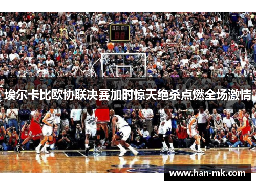 埃尔卡比欧协联决赛加时惊天绝杀点燃全场激情 埃尔卡比欧协联决赛加时惊天绝杀点燃全场激情