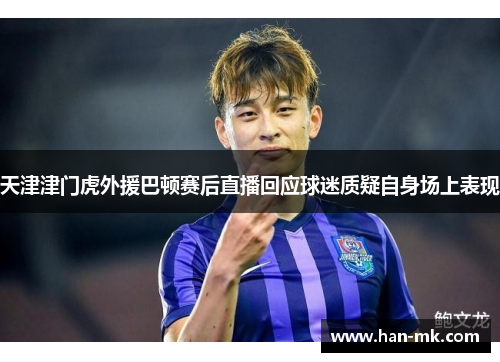 天津津门虎外援巴顿赛后直播回应球迷质疑自身场上表现 天津津门虎外援巴顿赛后直播回应球迷质疑自身场上表现