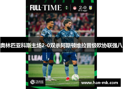 奥林匹亚科斯主场2-0双杀阿斯顿维拉晋级欧协联强八 奥林匹亚科斯主场2-0双杀阿斯顿维拉晋级欧协联强八