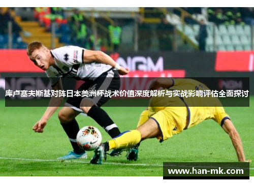 库卢塞夫斯基对阵日本美洲杯战术价值深度解析与实战影响评估全面探讨 库卢塞夫斯基对阵日本美洲杯战术价值深度解析与实战影响评估全面探讨