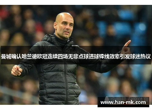 曼城确认哈兰德欧冠连续四场无非点球进球锋线效率引发球迷热议 曼城确认哈兰德欧冠连续四场无非点球进球锋线效率引发球迷热议