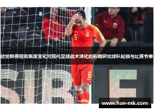 欧协联赛程密集度变化对现代足球战术演化的影响研究球队轮换与比赛节奏 欧协联赛程密集度变化对现代足球战术演化的影响研究球队轮换与比赛节奏