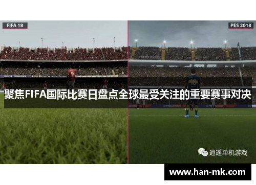 聚焦FIFA国际比赛日盘点全球最受关注的重要赛事对决 聚焦FIFA国际比赛日盘点全球最受关注的重要赛事对决