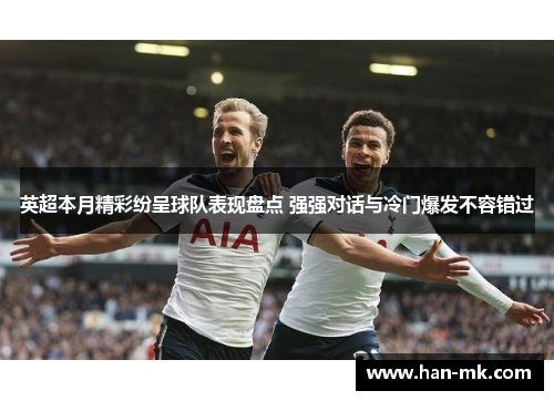 英超本月精彩纷呈球队表现盘点 强强对话与冷门爆发不容错过 英超本月精彩纷呈球队表现盘点 强强对话与冷门爆发不容错过